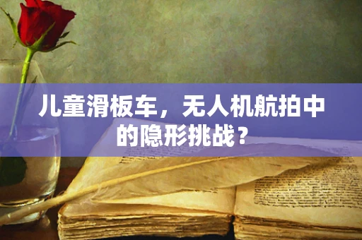 儿童滑板车，无人机航拍中的隐形挑战？