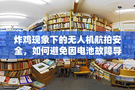 炸鸡现象下的无人机航拍安全，如何避免因电池故障导致的无人机坠落？