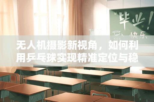 无人机摄影新视角，如何利用乒乓球实现精准定位与稳定拍摄？