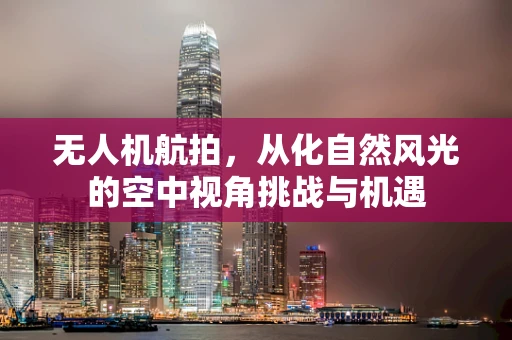 无人机航拍，从化自然风光的空中视角挑战与机遇