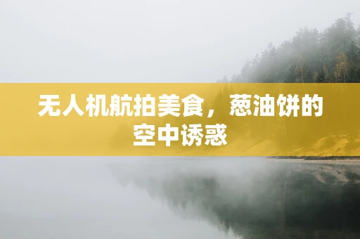 无人机航拍美食，葱油饼的空中诱惑