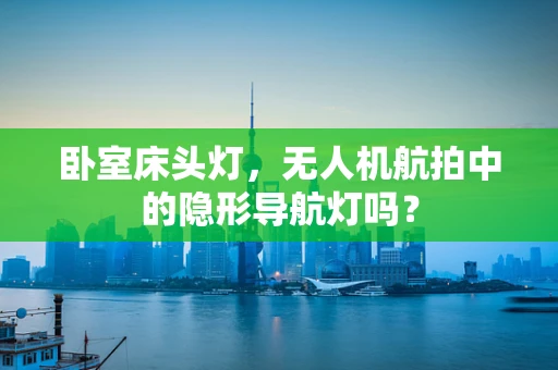 卧室床头灯，无人机航拍中的隐形导航灯吗？