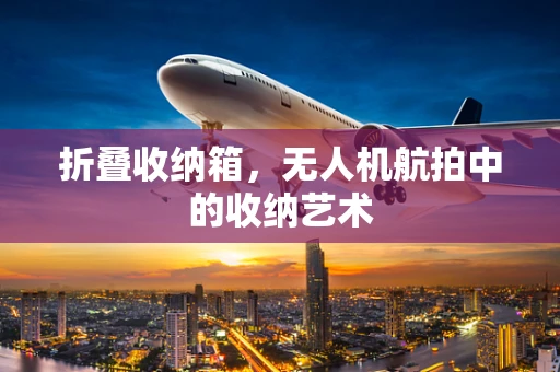 折叠收纳箱，无人机航拍中的收纳艺术