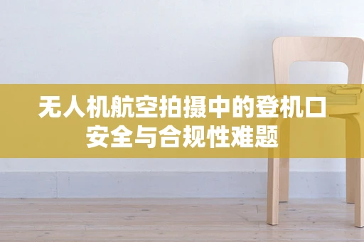 无人机航空拍摄中的登机口安全与合规性难题