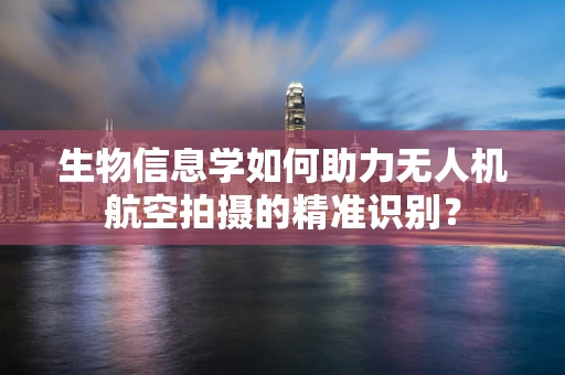 生物信息学如何助力无人机航空拍摄的精准识别？