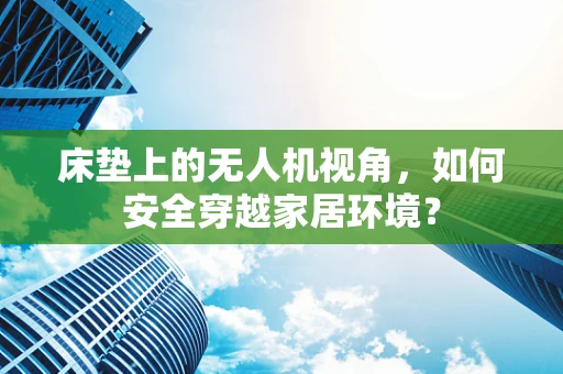 床垫上的无人机视角，如何安全穿越家居环境？
