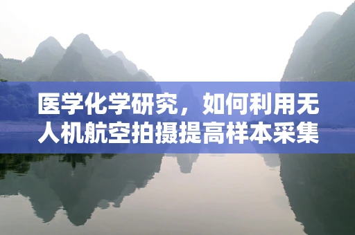 医学化学研究，如何利用无人机航空拍摄提高样本采集效率？