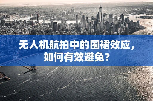 无人机航拍中的围裙效应，如何有效避免？
