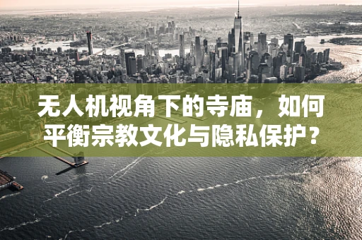无人机视角下的寺庙，如何平衡宗教文化与隐私保护？
