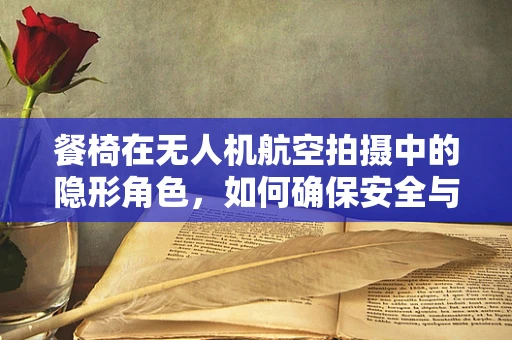 餐椅在无人机航空拍摄中的隐形角色，如何确保安全与稳定？