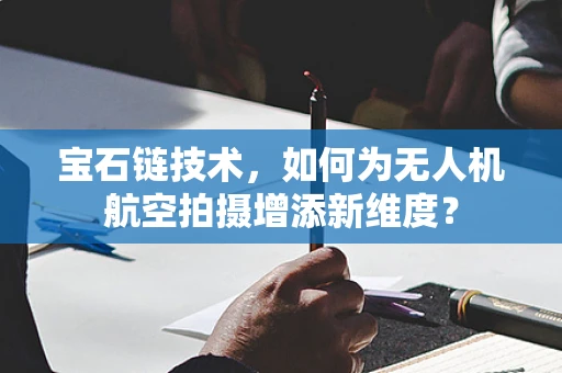宝石链技术，如何为无人机航空拍摄增添新维度？