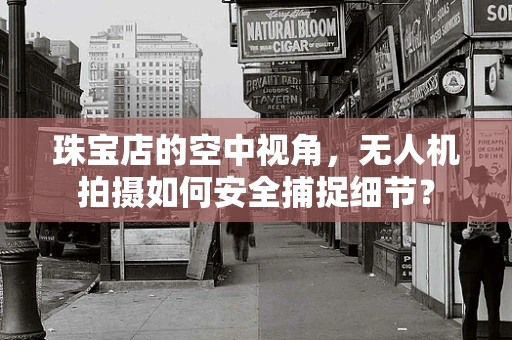 珠宝店的空中视角，无人机拍摄如何安全捕捉细节？