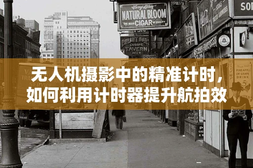 无人机摄影中的精准计时，如何利用计时器提升航拍效率与质量？