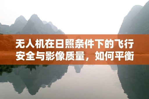 无人机在日照条件下的飞行安全与影像质量，如何平衡？
