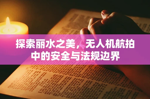 探索丽水之美，无人机航拍中的安全与法规边界