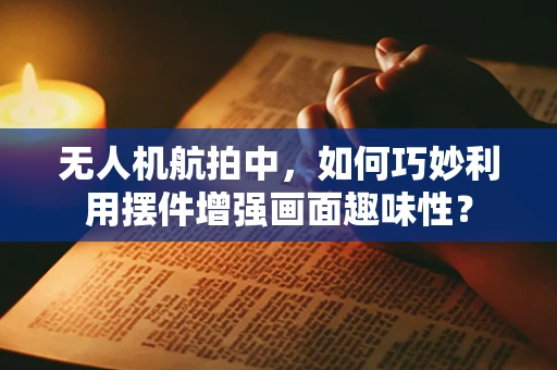 无人机航拍中，如何巧妙利用摆件增强画面趣味性？