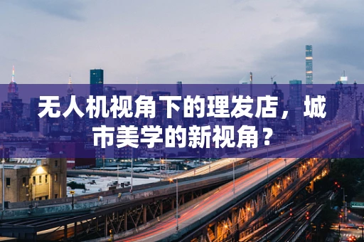 无人机视角下的理发店，城市美学的新视角？