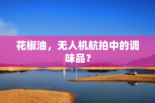 花椒油，无人机航拍中的调味品？