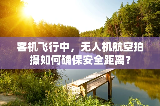 客机飞行中，无人机航空拍摄如何确保安全距离？