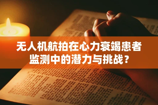 无人机航拍在心力衰竭患者监测中的潜力与挑战？
