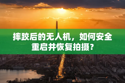 摔跤后的无人机，如何安全重启并恢复拍摄？