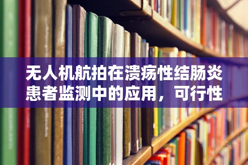无人机航拍在溃疡性结肠炎患者监测中的应用，可行性与挑战