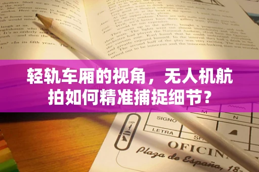 轻轨车厢的视角，无人机航拍如何精准捕捉细节？