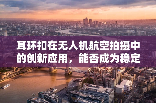 耳环扣在无人机航空拍摄中的创新应用，能否成为稳定器的新宠？