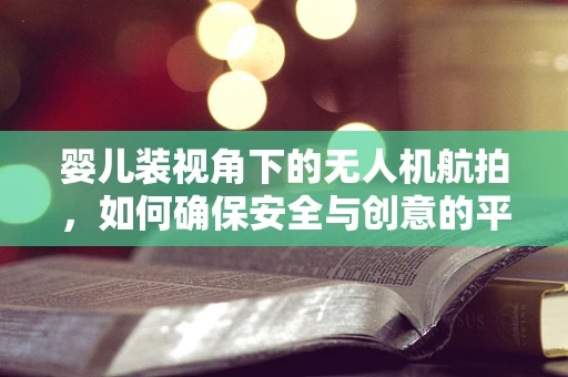 婴儿装视角下的无人机航拍，如何确保安全与创意的平衡？