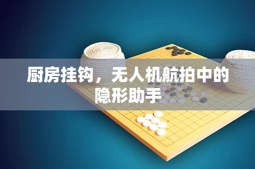 厨房挂钩，无人机航拍中的隐形助手