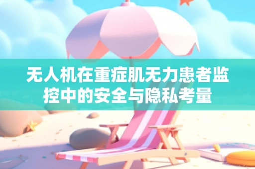 无人机在重症肌无力患者监控中的安全与隐私考量