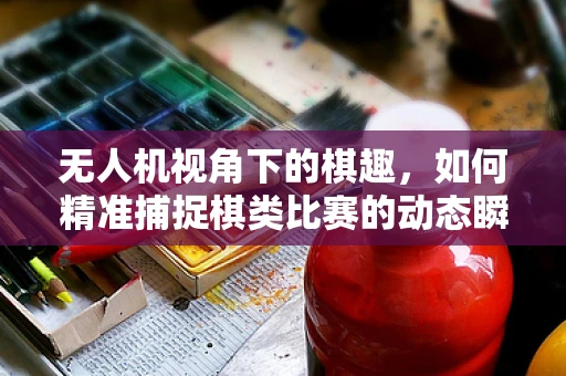 无人机视角下的棋趣，如何精准捕捉棋类比赛的动态瞬间？