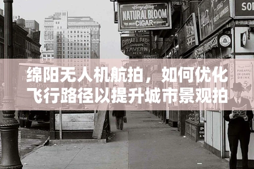 绵阳无人机航拍，如何优化飞行路径以提升城市景观拍摄效果？