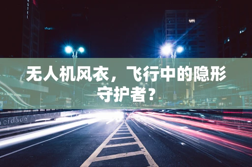 无人机风衣，飞行中的隐形守护者？