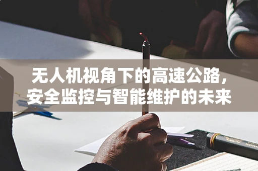 无人机视角下的高速公路，安全监控与智能维护的未来？