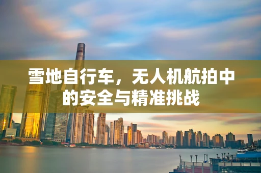 雪地自行车，无人机航拍中的安全与精准挑战
