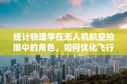 统计物理学在无人机航空拍摄中的角色，如何优化飞行路径以最大化数据收集效率？
