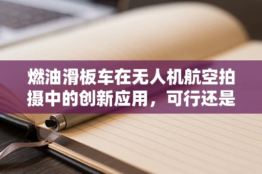 燃油滑板车在无人机航空拍摄中的创新应用，可行还是挑战？