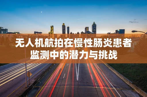 无人机航拍在慢性肠炎患者监测中的潜力与挑战