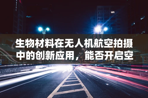 生物材料在无人机航空拍摄中的创新应用，能否开启空中摄影新纪元？