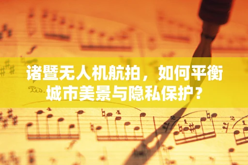 诸暨无人机航拍，如何平衡城市美景与隐私保护？