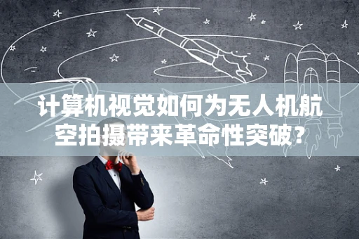计算机视觉如何为无人机航空拍摄带来革命性突破？
