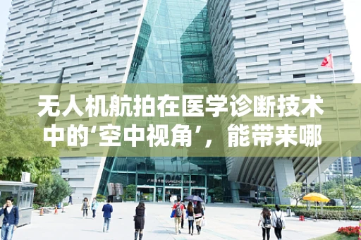 无人机航拍在医学诊断技术中的‘空中视角’，能带来哪些革新？