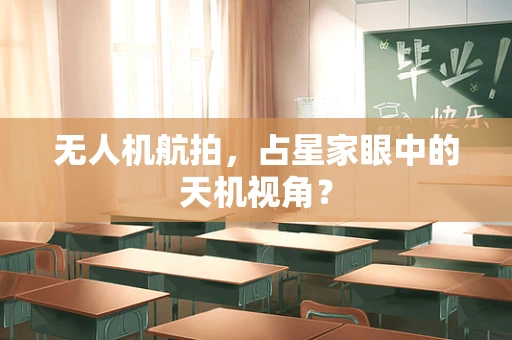 无人机航拍，占星家眼中的天机视角？