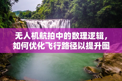 无人机航拍中的数理逻辑，如何优化飞行路径以提升图像质量？