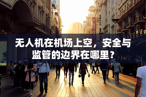 无人机在机场上空，安全与监管的边界在哪里？