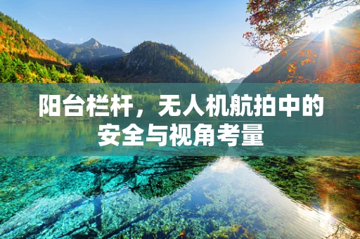 阳台栏杆，无人机航拍中的安全与视角考量