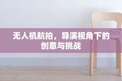 无人机航拍，导演视角下的创意与挑战