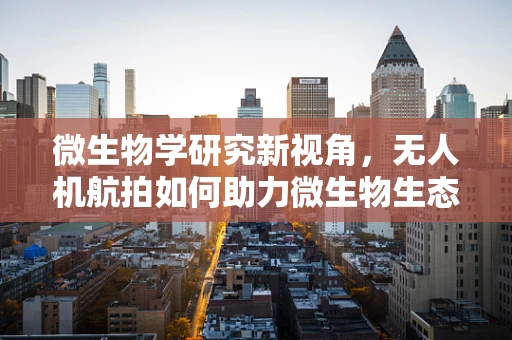 微生物学研究新视角，无人机航拍如何助力微生物生态监测？