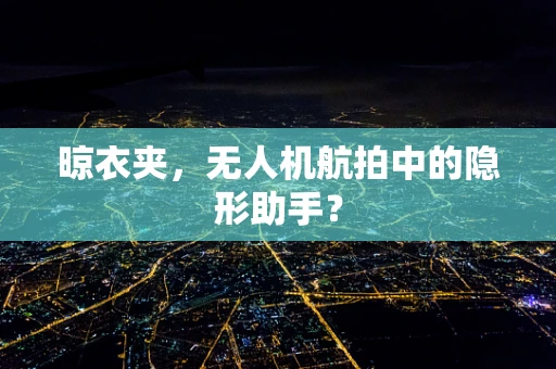 晾衣夹，无人机航拍中的隐形助手？